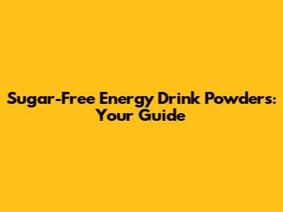 Sugar-Free Energy Drink Powders: Your Guide