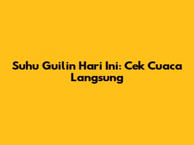 Suhu Guilin Hari Ini: Cek Cuaca Langsung