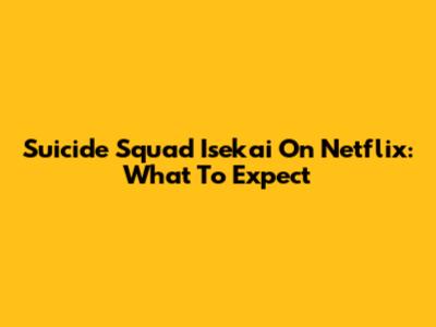 Suicide Squad Isekai On Netflix: What To Expect