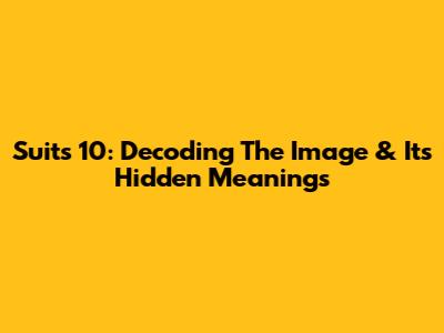 Suits 10: Decoding The Image & Its Hidden Meanings