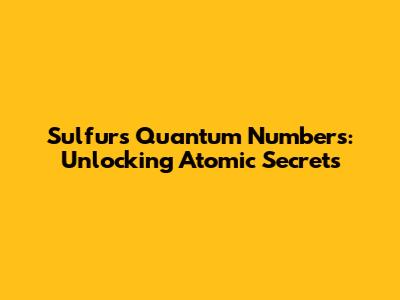 Sulfur's Quantum Numbers: Unlocking Atomic Secrets