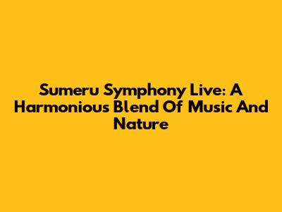 Sumeru Symphony Live: A Harmonious Blend Of Music And Nature