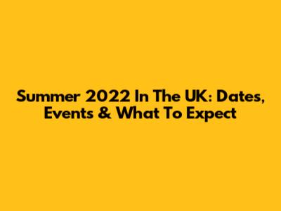 Summer 2022 In The UK: Dates, Events & What To Expect