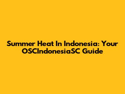 Summer Heat In Indonesia: Your OSCIndonesiaSC Guide