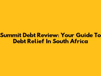 Summit Debt Review: Your Guide To Debt Relief In South Africa