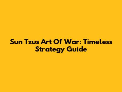 Sun Tzu's Art Of War: Timeless Strategy Guide
