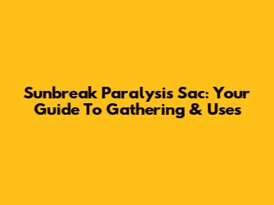Sunbreak Paralysis Sac: Your Guide To Gathering & Uses
