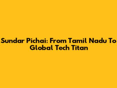 Sundar Pichai: From Tamil Nadu To Global Tech Titan