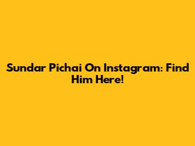 Sundar Pichai On Instagram: Find Him Here!