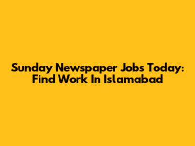 Sunday Newspaper Jobs Today: Find Work In Islamabad