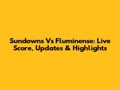 Sundowns Vs Fluminense: Live Score, Updates & Highlights