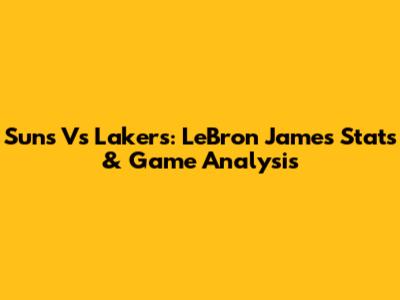 Suns Vs Lakers: LeBron James' Stats & Game Analysis