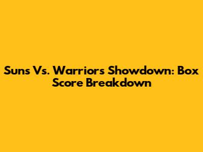 Suns Vs. Warriors Showdown: Box Score Breakdown