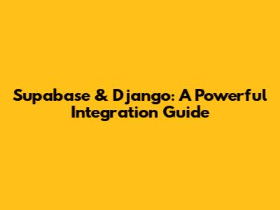 Supabase & Django: A Powerful Integration Guide