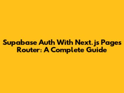 Supabase Auth With Next.js Pages Router: A Complete Guide