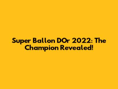 Super Ballon D'Or 2022: The Champion Revealed!