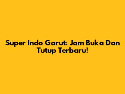 Super Indo Garut: Jam Buka Dan Tutup Terbaru!