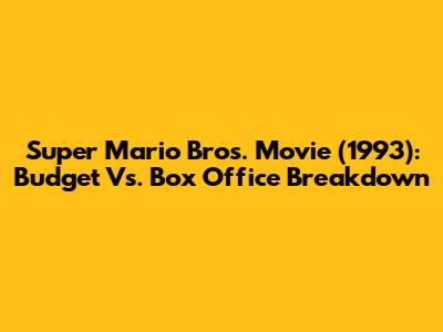 Super Mario Bros. Movie (1993): Budget Vs. Box Office Breakdown