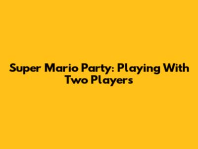 Super Mario Party: Playing With Two Players