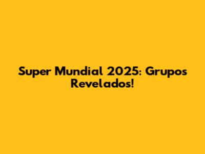 Super Mundial 2025: Grupos Revelados!