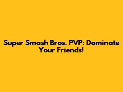 Super Smash Bros. PVP: Dominate Your Friends!