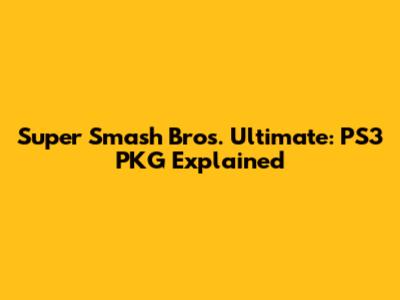 Super Smash Bros. Ultimate: PS3 PKG Explained