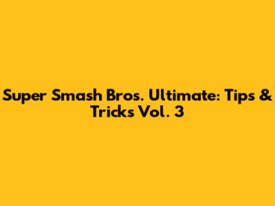 Super Smash Bros. Ultimate: Tips & Tricks Vol. 3