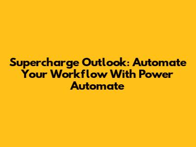 Supercharge Outlook: Automate Your Workflow With Power Automate