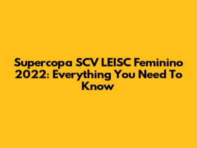 Supercopa SCV LEISC Feminino 2022: Everything You Need To Know