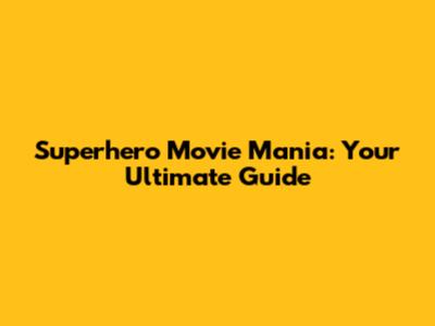 Superhero Movie Mania: Your Ultimate Guide