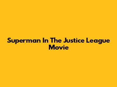 Superman In The Justice League Movie