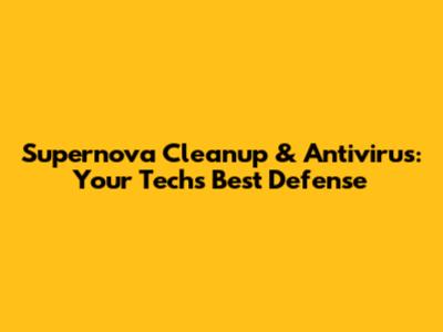 Supernova Cleanup & Antivirus: Your Tech's Best Defense
