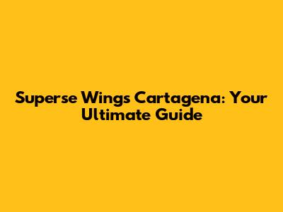 Superse Wings Cartagena: Your Ultimate Guide