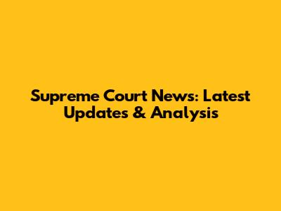Supreme Court News: Latest Updates & Analysis