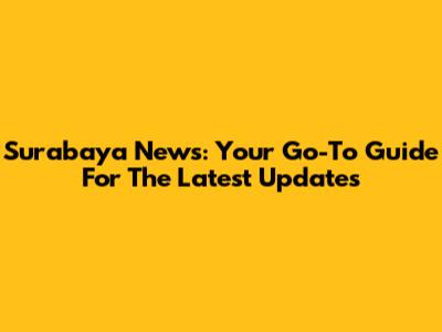 Surabaya News: Your Go-To Guide For The Latest Updates