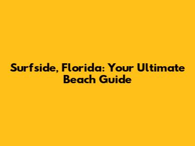 Surfside, Florida: Your Ultimate Beach Guide