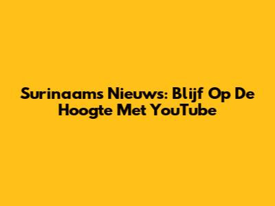 Surinaams Nieuws: Blijf Op De Hoogte Met YouTube