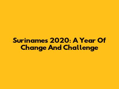 Suriname's 2020: A Year Of Change And Challenge