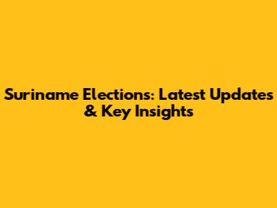 Suriname Elections: Latest Updates & Key Insights