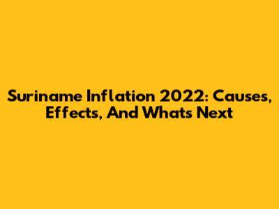 Suriname Inflation 2022: Causes, Effects, And What's Next