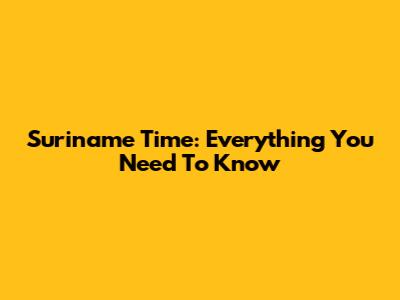 Suriname Time: Everything You Need To Know
