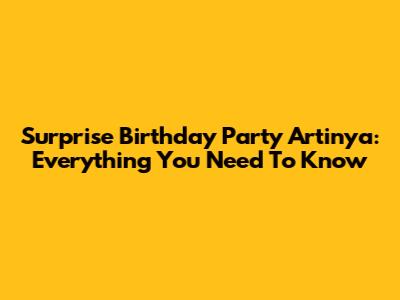 Surprise Birthday Party Artinya: Everything You Need To Know