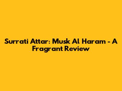 Surrati Attar: Musk Al Haram - A Fragrant Review