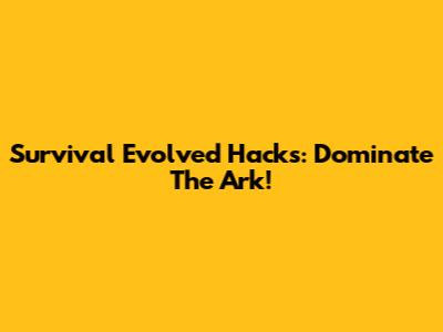 Survival Evolved Hacks: Dominate The Ark!
