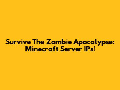 Survive The Zombie Apocalypse: Minecraft Server IPs!
