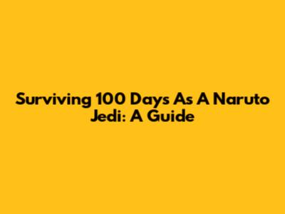 Surviving 100 Days As A Naruto Jedi: A Guide