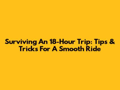 Surviving An 18-Hour Trip: Tips & Tricks For A Smooth Ride