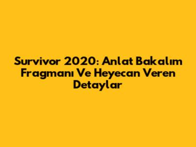 Survivor 2020: Anlat Bakalım Fragmanı Ve Heyecan Veren Detaylar