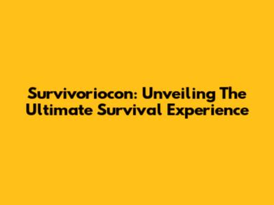 Survivoriocon: Unveiling The Ultimate Survival Experience
