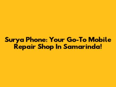 Surya Phone: Your Go-To Mobile Repair Shop In Samarinda!